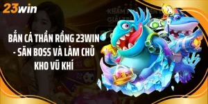 Bắn Cá Thần Rồng 23Win - Săn Boss Và Làm Chủ Kho Vũ Khí