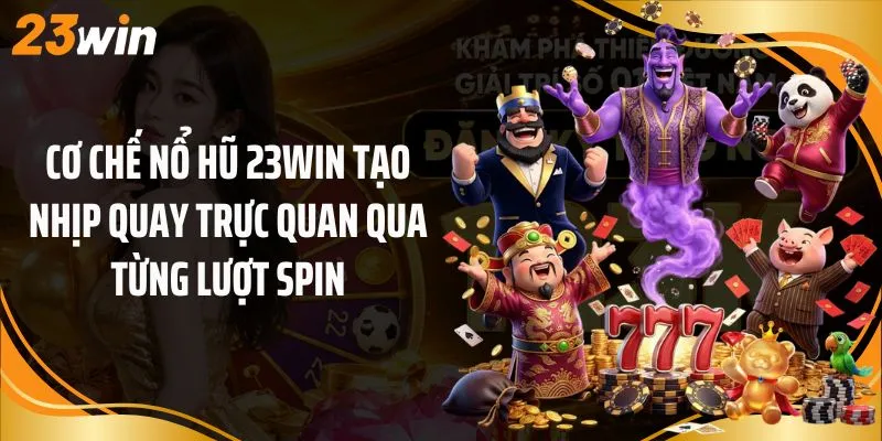 Cơ chế nổ hũ 23Win tạo nhịp quay trực quan qua từng lượt Spin